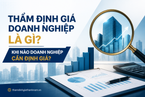 Thẩm Định Giá Doanh Nghiệp Là Gì? Khi Nào Doanh Nghiệp Cần Định Giá?